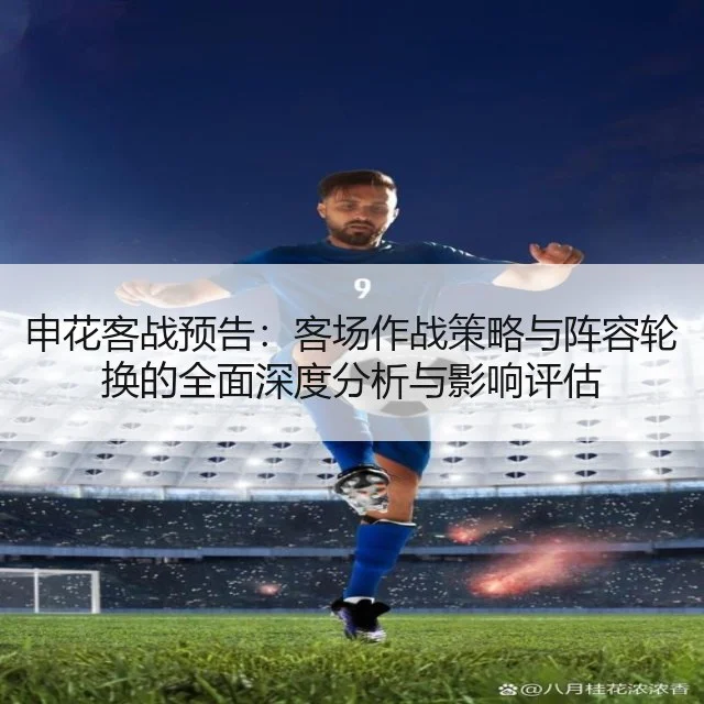 申花客战预告：客场作战策略与阵容轮换的全面深度分析与影响评估