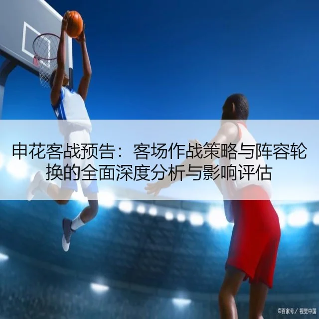 申花客战预告：客场作战策略与阵容轮换的全面深度分析与影响评估
